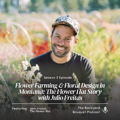Ep.77: Flower Farming & Floral Design in Montana: The Flower Hat Story with Julio Freitas