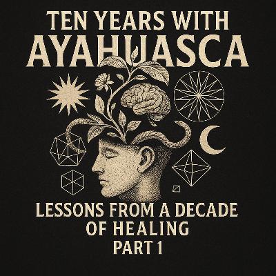 Ten Years with Ayahuasca: Lessons from a Decade of Healing Part 1