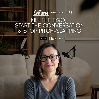 Episode 138 – Kill the Ego, Start the Conversation & Stop Pitch-Slapping with Lidia Axe Episode 138 – Kill the Ego, Start the Conversation & Stop Pitch-Slapping with Lidia Axe