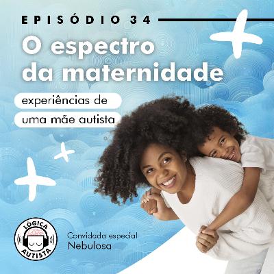 EP34 - O espectro da maternidade - Experiências de uma mãe autista
