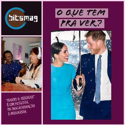 Harry e Meghan, documentário Netflix mais visto é uma história de racismo e misoginia - O Que Tem Pra Ver?