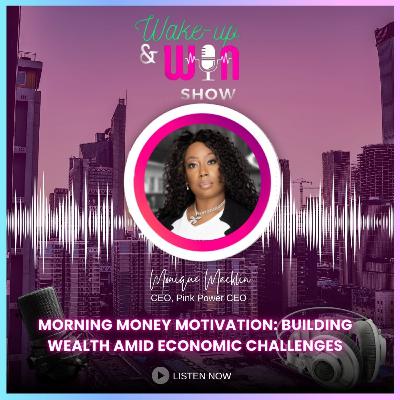 Morning Money, Motivation: Building Wealth, Amid Economic Challenges Morning Money, Motivation: Building Wealth, Amid Economic Challenges