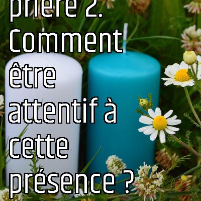 Revenons aux fondamentaux (5): La prière 2. Comment être attentif à cette présence ?