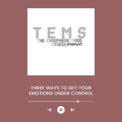 THREE WAYS TO GET YOUR EMOTIONS UNDER CONTROL