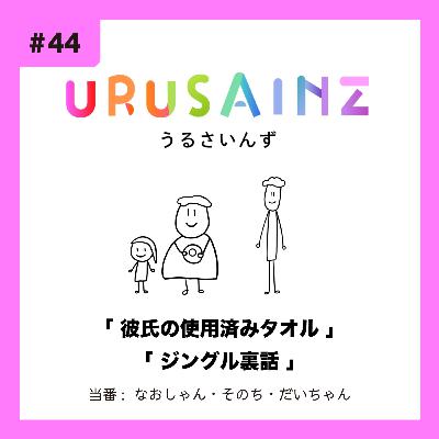 #44 「彼氏の使用済みタオル」「ジングル制作秘話」当番：なおしゃん・そのち・だいちゃん