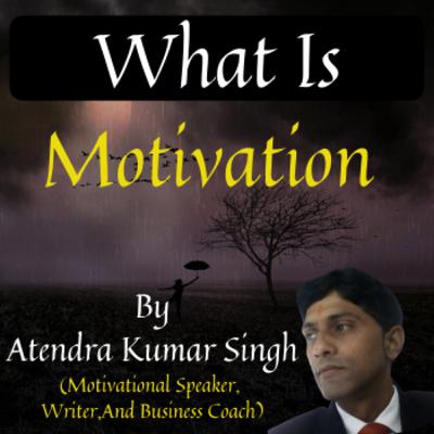 What Is Motivation By Atendra Kumar Singh (Motivational Speaker)
