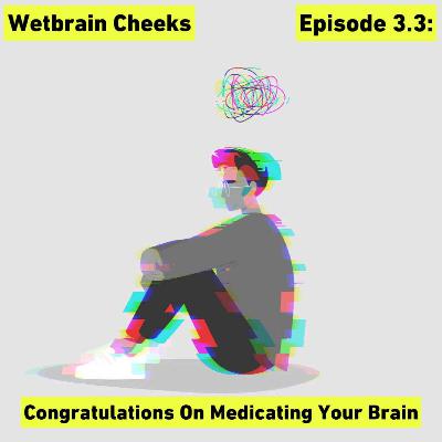 Episode 3.3: Congratulations On Medicating Your Brain
