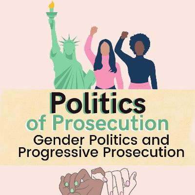 Politics of Prosecution, Series 1, Ep 18: Gender Politics and Progressive Prosecution