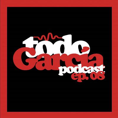 Todo García Podcast | Ep. 08 Todo García Podcast | Ep. 08