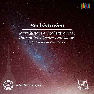 Prehistorica: la traduzione e il collettivo HIT: Human Intelligence Translators (#11 @ Salone del Libro di Torino)