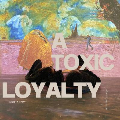Toxic loyalty/ Grace's story Toxic loyalty/ Grace's story
