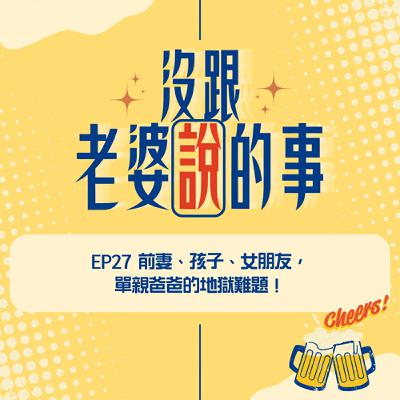 EP27 前妻、孩子、女朋友,單親爸爸的地獄難題! EP27 前妻、孩子、女朋友,單親爸爸的地獄難題!