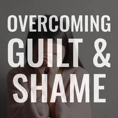 Overcoming Guilt & Shame Overcoming Guilt & Shame