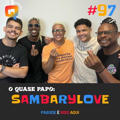 #97 - O QUASE PAPO: SAMBARYLOVE #97 - O QUASE PAPO: SAMBARYLOVE