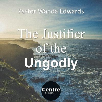 The Justifier of the Ungodly (Pastor Wanda Edwards)