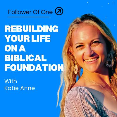 Rebuilding Your Life on a Biblical Foundation with Katie Anne | Follower Of One Rebuilding Your Life on a Biblical Foundation with Katie Anne | Follower Of One