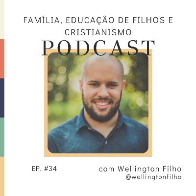 Família, educação de filhos e cristianismo com Wellington Filho - Ep #34