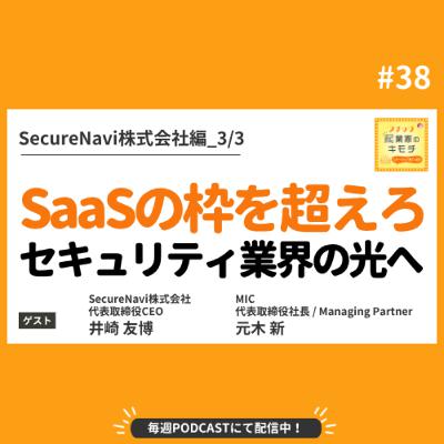 SaaSの枠を超えろ！情報セキュリティ業界の光になる覚悟 #038【SecureNavi株式会社編_3/3】
