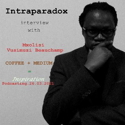 Intraparadox, Interview with Mxolisi Vusimuzi Beauchamp, Coffee + Medium=Inspiration,24.Mar.21.Irie Ambient20XXIeD.2.eXpanded