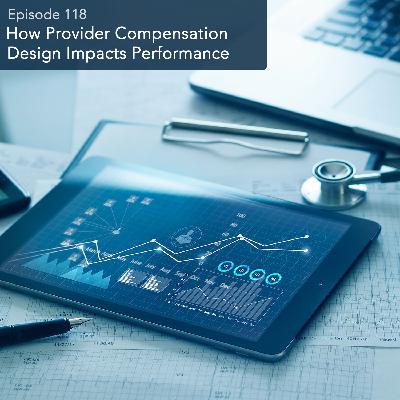 Episode 118: How Provider Compensation Design Impacts Performance Episode 118: How Provider Compensation Design Impacts Performance