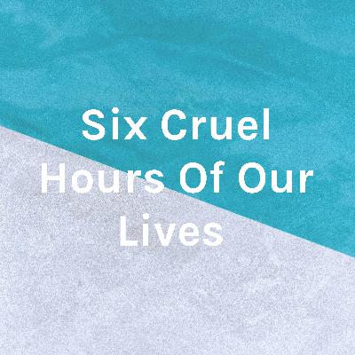 Six Cruel Hours Of Our Lives