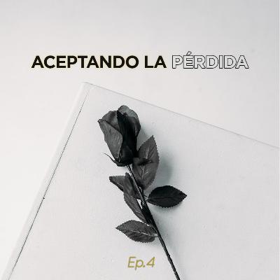 Ep. 04| Aceptando la pérdida