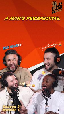 A MAN’S PERSPECTIVE / SEX / RELATIONSHIPS / 2022 GOALS - NEED IT PODCAST S2-EP.1