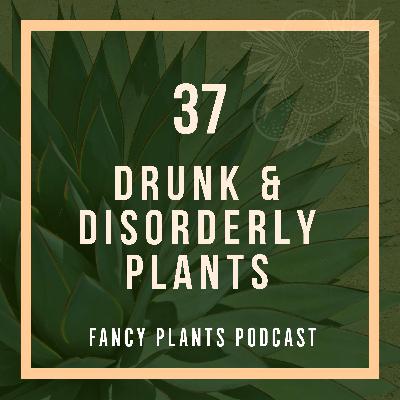 37. Drunk & Disorderly Plants