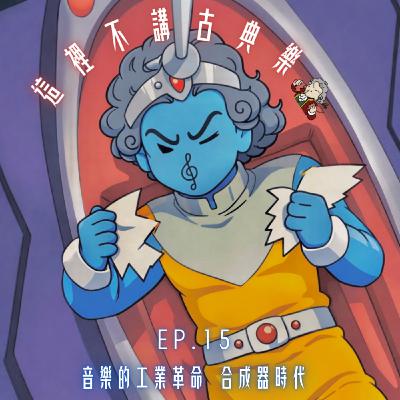 episode 15.音樂的工業革命—合成器時代 episode 15.音樂的工業革命—合成器時代