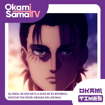 Okami Times 27 | EL FINAL DE #SNK ESTA A DIAS DE SU ESTRENO, #BOCCHITHEROCK ARRAZA EN LOS NAA