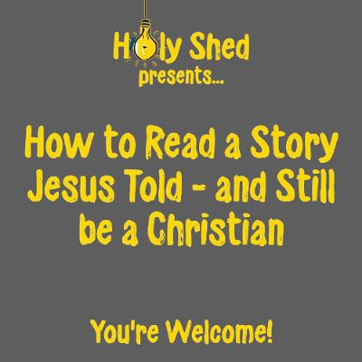 Holy Shed Presents | How to Read a Story Jesus Told - and Still be a Christian Holy Shed Presents | How to Read a Story Jesus Told - and Still be a Christian