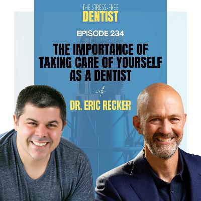 Episode 234: Dr. Eric Recker - The Importance Of Taking Care Of Yourself As A Dentist