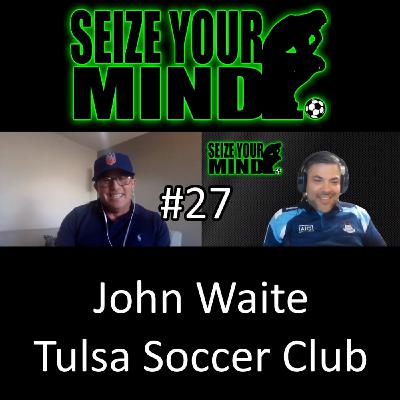 Seize Your Mind Podcast #27 John Michael Waite - Tulsa Soccer Club - Host Brandon Stone M.S.