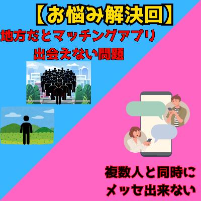 #74 【お悩み相談回】地方だとマッチングアプリ出会えない問題/複数人と同時にメッセ出来ない