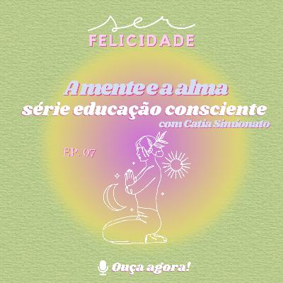 A mente e a alma - Ep 07 Série educação consciente