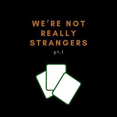 We're Not Really Strangers Pt. 1