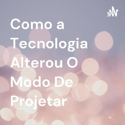 Como a tecnologia alterou o modo de projetar Como a tecnologia alterou o modo de projetar