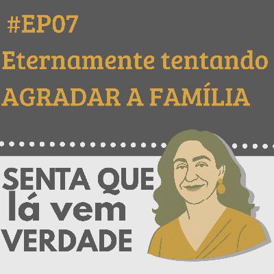 EP 07 – Por Que Ainda Tentamos Agradar a Família Depois de Adultos?