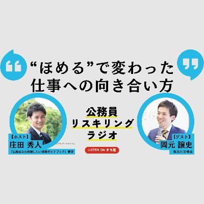 公務員リスキリングラジオ｜岡元譲史さん「“ほめる”で変わった仕事への向き合い方」