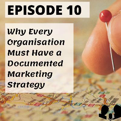 E10: Why every organisation must have a documented marketing strategy E10: Why every organisation must have a documented marketing strategy