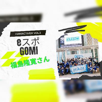 HAMACTIVER Vol.3　eスポGOMI発起人　福島隆寛さん　SBC.オープンマイク#98