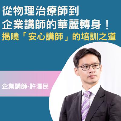 EP43-【企業講師-許澤民】從物理治療師到 企業講師的華麗轉身！ 揭曉「安心講師」的培訓之道