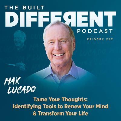 Tame Your Thoughts: Identifying Tools to Renew Your Mind & Transform Your Life with Max Lucado, Ep. 257