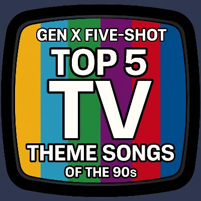 Gen X Five-Shot Episode 1: Top 5 TV Theme Songs of the 90s