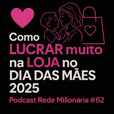 Como LUCRAR muito na LOJA no DIA DAS MÃES 2025 | Podcast Rede Milionária #62