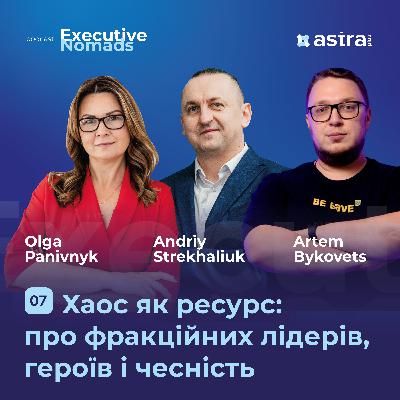 #7 Хаос як ресурс: про фракційних лідерів, героїв і чесність — Оля Панівник, Артем Биковець та Андрій Стрехалюк | Executive Nomads #7 Хаос як ресурс: про фракційних лідерів, героїв і чесність — Оля Панівник, Артем Биковець та Андрій Стрехалюк | Executive Nomads