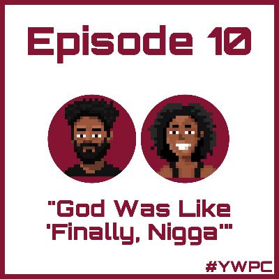 Episode 10: God Was Like "Finally, Nigga" Episode 10: God Was Like "Finally, Nigga"