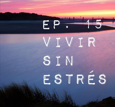 Ep.15 VIVIR SIN ESTRÉS
