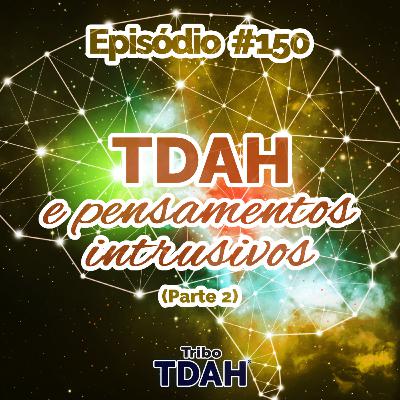 Tribo TDAH #150 - TDAH e pensamentos intrusivos (Parte 2)
