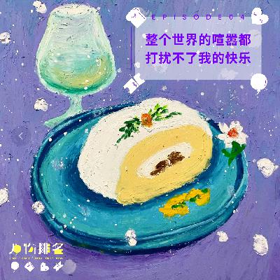 EP04 整个世界的喧嚣都打扰不了我的快乐 EP04 整个世界的喧嚣都打扰不了我的快乐